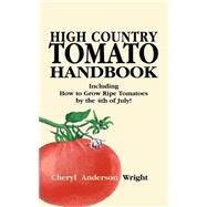 High Country Tomato Handbook : Including How to Grow Ripe Tomatoes by the 4th of July by Wright, Cheryl Anderson, 9781932636079