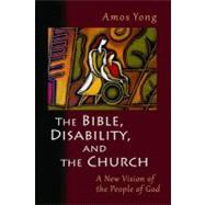 The Bible, Disability, and the Church by Yong, Amos, 9780802866080