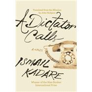 A Dictator Calls by Kadare, Ismail; Hodgson, John, 9781640096080