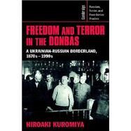 Freedom and Terror in the Donbas: A Ukrainian-Russian Borderland, 1870s–1990s by Hiroaki Kuromiya, 9780521526081