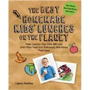 The Best Homemade Kids' Lunches on the Planet Make Lunches Your Kids Will Love with More Than 200 Deliciously Nutritious Meal Ideas by Fuentes, Laura, 9781592336081