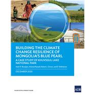 Building the Climate Change Resilience of Mongolias Blue Pearl The Case Study of Khuvsgul Lake National Park by Bezuijen, Mark R.; Russell, Michael; Zomer, Robert; Enkhtaivan, D., 9789292626082