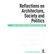Reflections on Architecture, Society and Politics: Social and Cultural Tectonics in the 21st Century by Cairns,Graham, 9781472456083