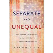Separate and Unequal The Kerner Commission and the Unraveling of American Liberalism by Gillon, Steven M, 9780465096084