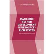 Managing FDI for Development in Resource-Rich States The Caribbean Experience by Barclay, Lou Anne, 9781137516084