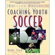 The Baffled Parent's Guide to Coaching Youth Soccer by Clark, Bobby, 9780071346085