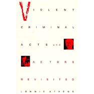 Violent Criminal Acts and Actors Revisited by Athens, Lonnie H., 9780252066085