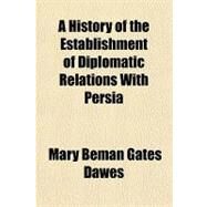 A History of the Establishment of Diplomatic Relations With Persia by Dawes, Mary Beman Gates; Dawes, Rufus Robinson, 9781151506085