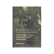 Exposing the Wilderness : Early-Twentieth-Century Adirondack Postcard Photographers by BOGDAN ROBERT, 9780815606086
