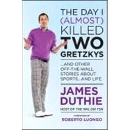 The Day I (Almost) Killed Two Gretzkys ...And Other Off-the-Wall Stories About Sports...and Life by Duthie, James, 9781118096086