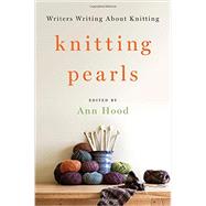 Knitting Pearls Writers Writing About Knitting by Hood, Ann, 9780393246087