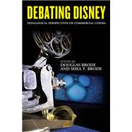 Debating Disney Pedagogical Perspectives on Commercial Cinema by Brode, Douglas; Brode, Shea T., 9781442266087