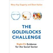 The Goldilocks Challenge Right-Fit Evidence for the Social Sector by Gugerty, Mary Kay; Karlan, Dean, 9780199366088