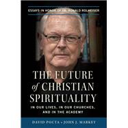 The Future of Christian Spirituality In Our Lives, In Our Churches, and In the Academy: Essays in Honor of Fr. Ronald Rolheiser by Pocta, David; Markey, John J., 9780824596088