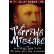 A Terrible Mistake The Murder of Frank Olson and the CIA's Secret Cold War Experiments by Albarelli, H. P., 9781936296088