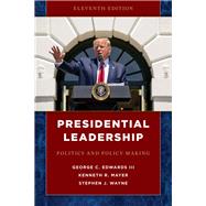 Presidential Leadership Politics and Policy Making by Edwards, George C., III; Mayer, Kenneth R.; Wayne, Stephen J., 9781538136089