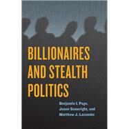 Billionaires and Stealth Politics by Page, Benjamin I.; Seawright, Jason; Lacombe, Matthew J., 9780226586090