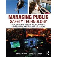 Managing Public Safety Technology: Deploying Systems in Police, Courts, Corrections, and Fire Organizations by Rose, Jeffrey A; Lacher, Donald C, 9780323296090