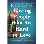 Loving People Who Are Hard to Love Transforming Your World by Learning to Love Unconditionally by Meyer, Joyce, 9781546016090