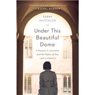 Under This Beautiful Dome A Senator, A Journalist, and the Politics of Gay Love in America by Mutchler, Terry, 9781580056090