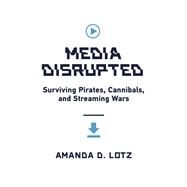 Media Disrupted Surviving Pirates, Cannibals, and Streaming Wars by Lotz, Amanda D., 9780262046091