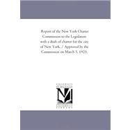 Report of the New York Charter Commission to the Legislature With A Draft of Charter For the City of New York. / Approved by the Commission On March 5, 1923. by New York State, 9781425536091