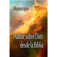Hablar sobre Dios desde la Biblia by Byler, Dionisio, 9781503056091
