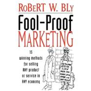 Fool-Proof Marketing : 15 Winning Methods for Selling Any Product or Service in Any Economy by Robert W. Bly, 9780471236092