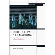 Robert Lepage/ Ex Machina by Reynolds, James; Brater, Enoch; Taylor-Batty, Mark, 9781474276092