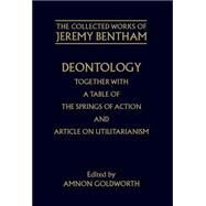 Deontology together with A Table of the Springs of Action and the Article on Utilitarianism by Bentham, Jeremy; Goldworth, Amnon, 9780198226093