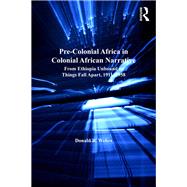 Pre-Colonial Africa in Colonial African Narratives: From Ethiopia Unbound to Things Fall Apart, 19111958 by Wehrs,Donald R., 9781138276093