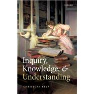 Inquiry, Knowledge, and Understanding by Kelp, Christoph, 9780192896094