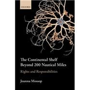 The Continental Shelf Beyond 200 Nautical Miles Rights and Responsibilities by Mossop, Joanna, 9780198766094
