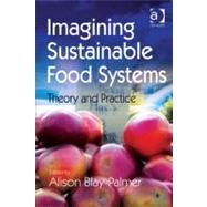 Imagining Sustainable Food Systems : Theory and Practice by Blay-palmer, Alison, 9780754696094
