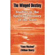 The Winged Destiny: Studies In The Spiritual History Of The Gael by MacLeod, Fiona, 9781410106094