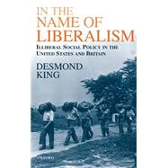 In The Name of Liberalism Illiberal Social Policy in the USA and Britain by King, Desmond, 9780198296096