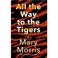 All the Way to the Tigers A Memoir by Morris, Mary, 9780385546096