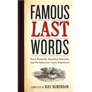 Famous Last Words, Fond Farewells, Deathbed Diatribes, and Exclamations upon Expiration by Robinson, Ray, 9780761126096