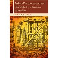 Artisan/Practitioners and the Rise of the New Sciences, 1400-1600 by Long, Pamela O., 9780870716096