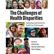 The Challenges of Health Disparities Implications and Actions for Health Care Professionals by Liu, Darren; Burston, Betty; Stewart, Shartriya C.; Mulligan, Heidi H., 9781284156096