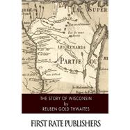 The Story of Wisconsin by Thwaites, Reuben Gold, 9781505226096