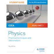 CCEA AS/A2 Unit 3 Physics Student Guide: Practical Techniques and Data Analysis by Roy White, 9781510486096