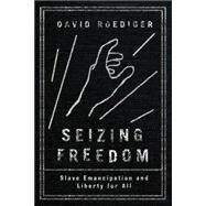 Seizing Freedom Slave Emancipation and Liberty for All by ROEDIGER, DAVID R., 9781781686096
