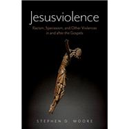 Jesusviolence Racism, Speciesism, and Other Violences in and after the Gospels by Moore, Stephen D., 9780197816097