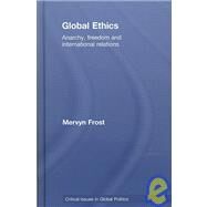 Global Ethics: Anarchy, Freedom and International Relations by Frost; Mervyn, 9780415466097