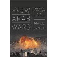 The New Arab Wars Uprisings and Anarchy in the Middle East by Lynch, Marc, 9781610396097