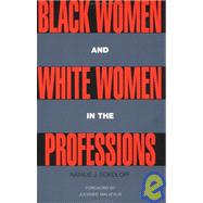 Black Women and White Women in the Professions: Occupational Segregation by Race and Gender, 1960-1980 by Sokoloff,Natalie J., 9780415906098