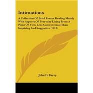 Intimations: A Collection of Brief Essays Dealing Mainly With Aspects of Everyday Living from a Point of View Less Controversial Than Inquiring and Suggestive by Barry, John D., 9780548596098