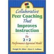 Collaborative Peer Coaching That Improves Instruction : The 2 + 2 Performance Appraisal Model by Dwight W. Allen, 9781412906098