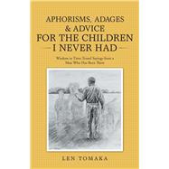Aphorisms, Adages & Advice for the Children I Never Had by Tomaka, Len, 9781512756098